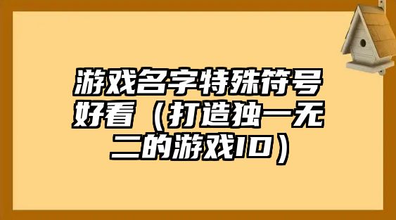 游戏名字特殊符号好看（打造独一无二的游戏ID）