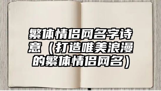 繁体情侣网名字诗意（打造唯美浪漫的繁体情侣网名）