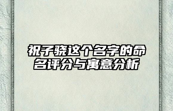 祝子骁这个名字的命名评分与寓意分析