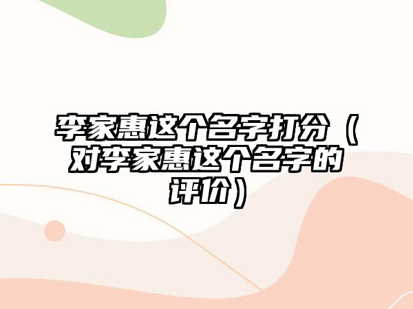 李家惠这个名字打分（对李家惠这个名字的评价）