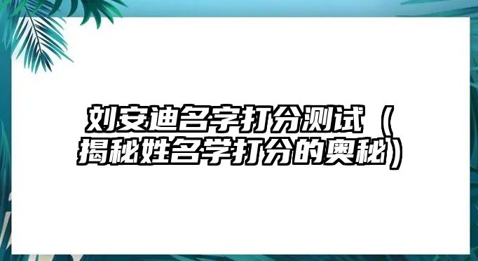 刘安迪名字打分测试（揭秘姓名学打分的奥秘）