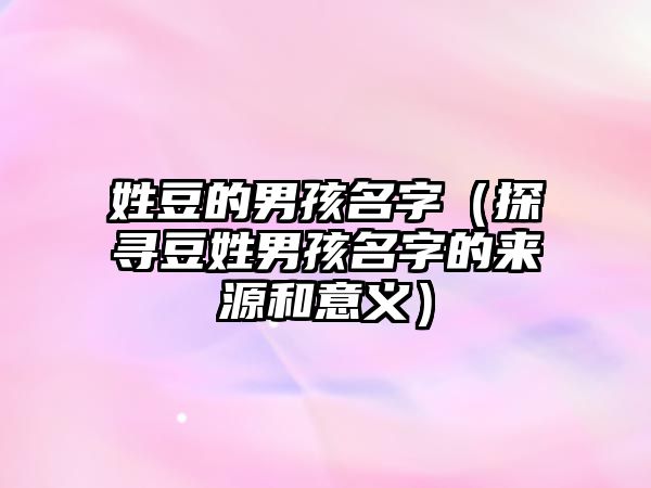 姓豆的男孩名字（探寻豆姓男孩名字的来源和意义）