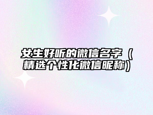 女生好听的微信名字（精选个性化微信昵称）