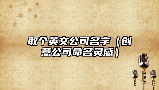 取个英文公司名字（创意公司命名灵感）