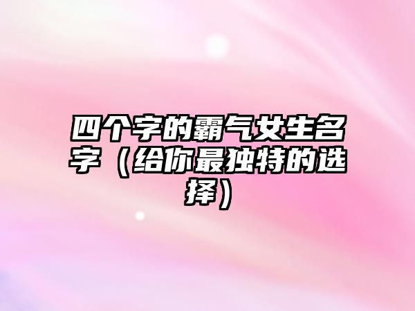 四个字的霸气女生名字（给你最独特的选择）