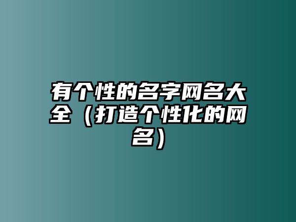 有个性的名字网名大全（打造个性化的网名）