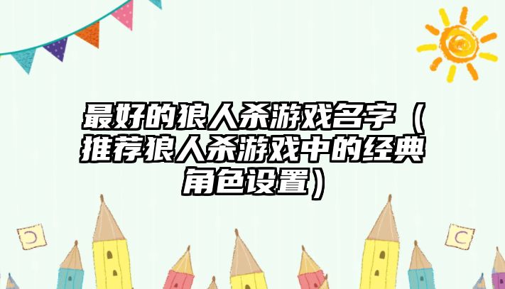 最好的狼人杀游戏名字（推荐狼人杀游戏中的经典角色设置）