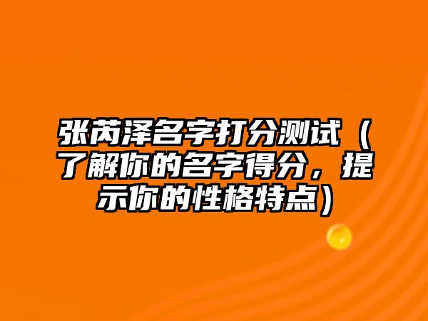 张芮泽名字打分测试（了解你的名字得分，提示你的性格特点）