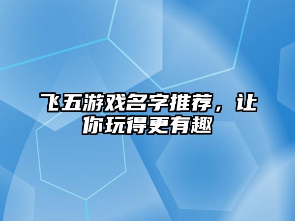 飞五游戏名字推荐，让你玩得更有趣