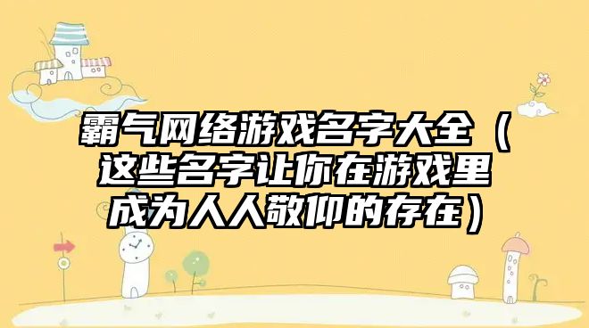 霸气网络游戏名字大全（这些名字让你在游戏里成为人人敬仰的存在）