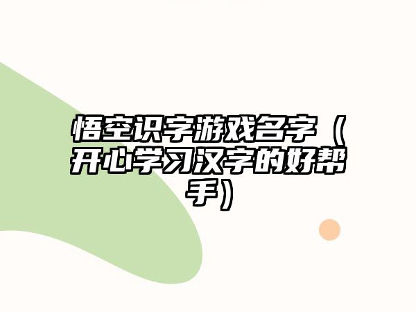 悟空识字游戏名字（开心学习汉字的好帮手）