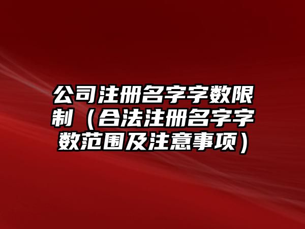 公司注册名字字数限制（合法注册名字字数范围及注意事项）