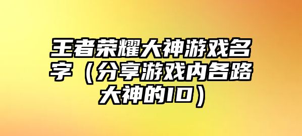 王者荣耀大神游戏名字（分享游戏内各路大神的ID）