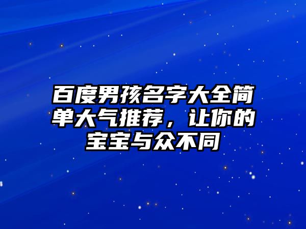 百度男孩名字大全简单大气推荐，让你的宝宝与众不同