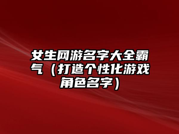 女生网游名字大全霸气（打造个性化游戏角色名字）