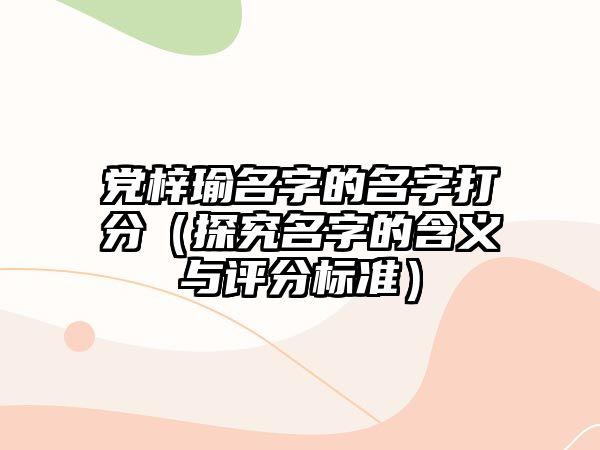 党梓瑜名字的名字打分（探究名字的含义与评分标准）