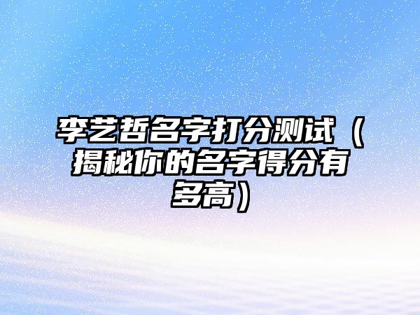 李艺哲名字打分测试（揭秘你的名字得分有多高）