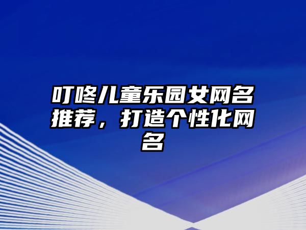 叮咚儿童乐园女网名推荐，打造个性化网名