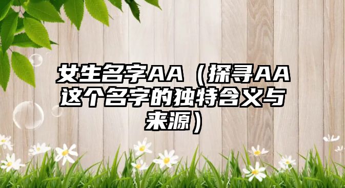 女生名字AA（探寻AA这个名字的独特含义与来源）