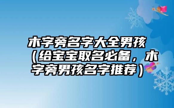 木字旁名字大全男孩（给宝宝取名必备，木字旁男孩名字推荐）