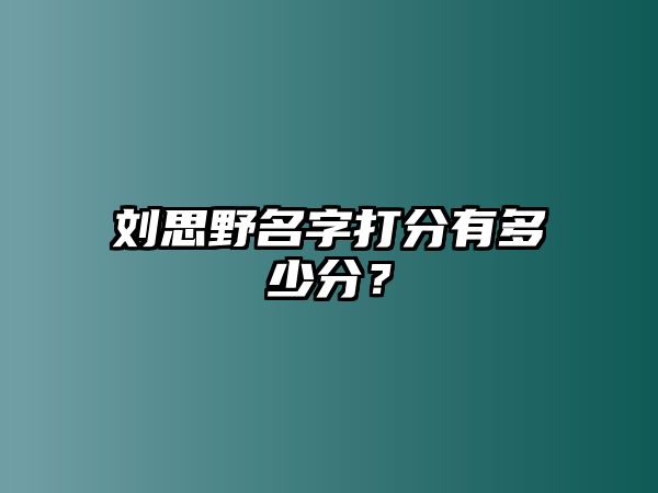 刘思野名字打分有多少分？