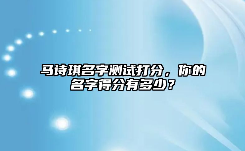 马诗琪名字测试打分，你的名字得分有多少？