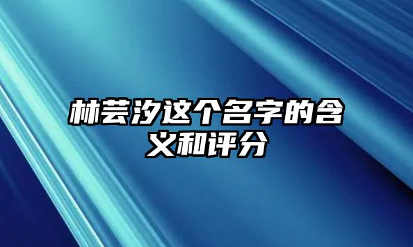 林芸汐这个名字的含义和评分