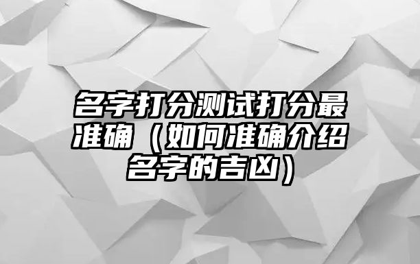 名字打分测试打分最准确（如何准确介绍名字的吉凶）