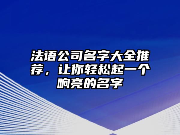 法语公司名字大全推荐，让你轻松起一个响亮的名字