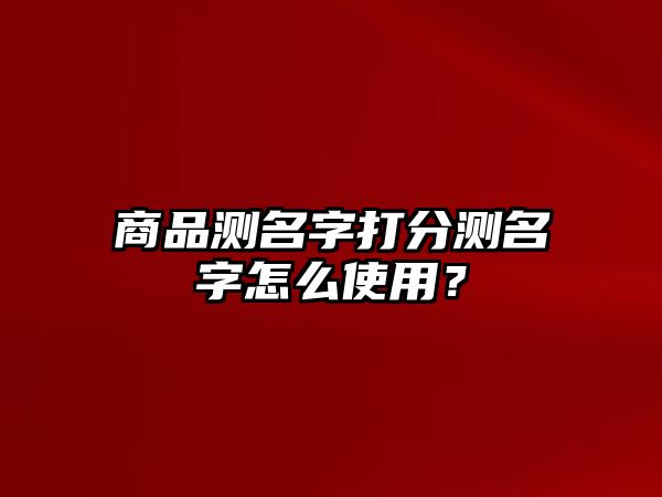 商品测名字打分测名字怎么使用？