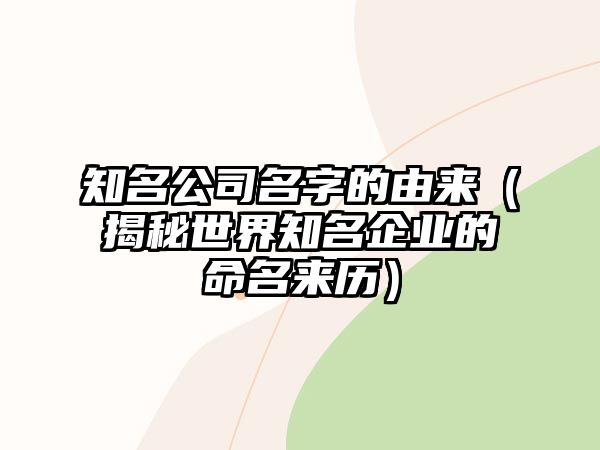 知名公司名字的由来（揭秘世界知名企业的命名来历）