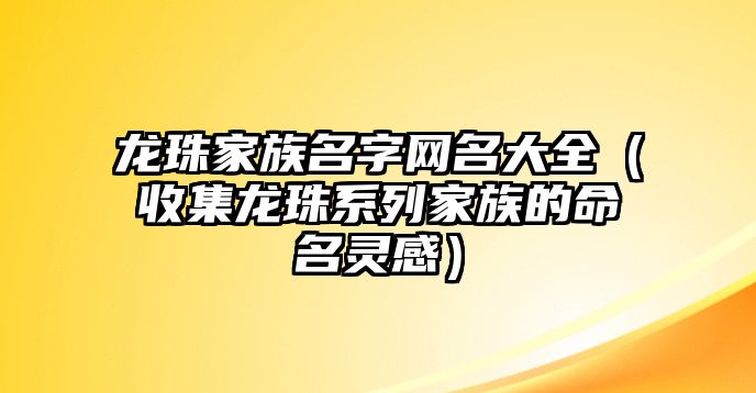 龙珠家族名字网名大全（收集龙珠系列家族的命名灵感）