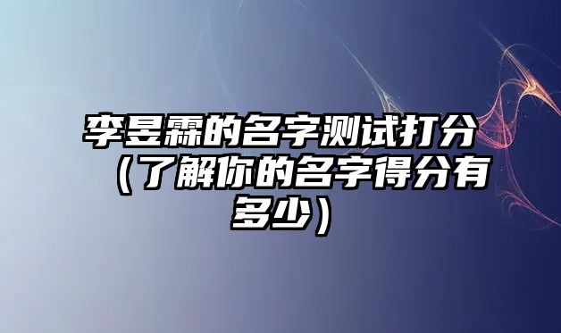 李昱霖的名字测试打分（了解你的名字得分有多少）