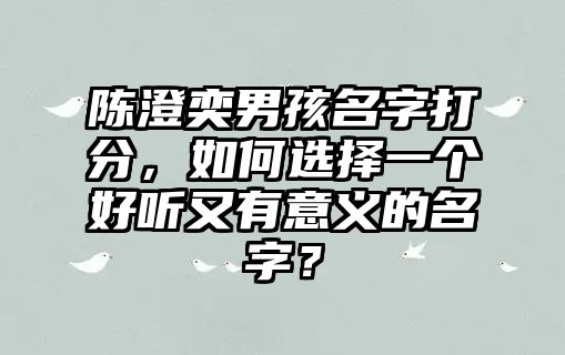 陈澄奕男孩名字打分，如何选择一个好听又有意义的名字？