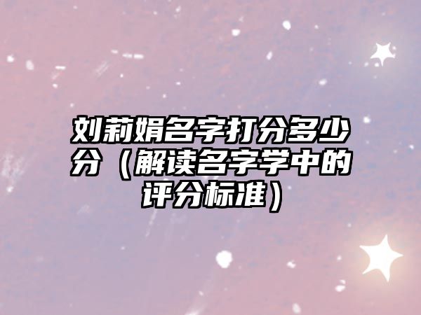 刘莉娟名字打分多少分（解读名字学中的评分标准）