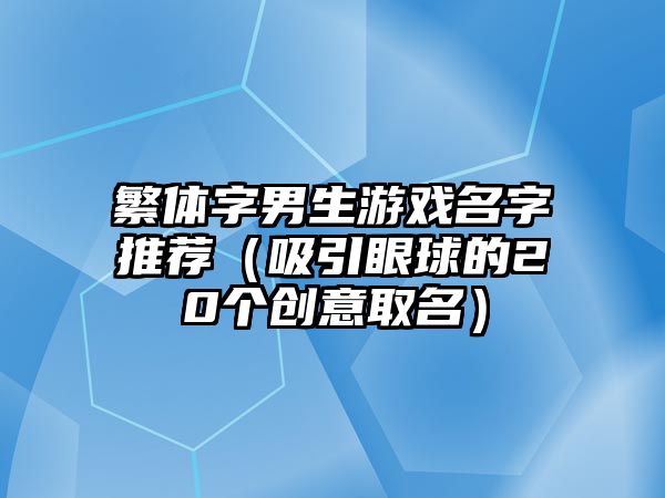 繁体字男生游戏名字推荐（吸引眼球的20个创意取名）