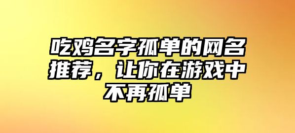 吃鸡名字孤单的网名推荐，让你在游戏中不再孤单