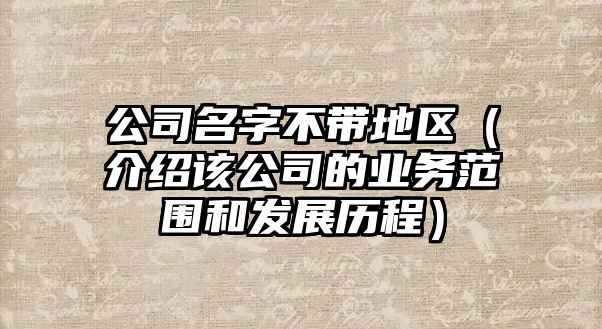 公司名字不带地区（介绍该公司的业务范围和发展历程）