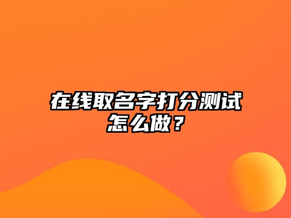 在线取名字打分测试怎么做？