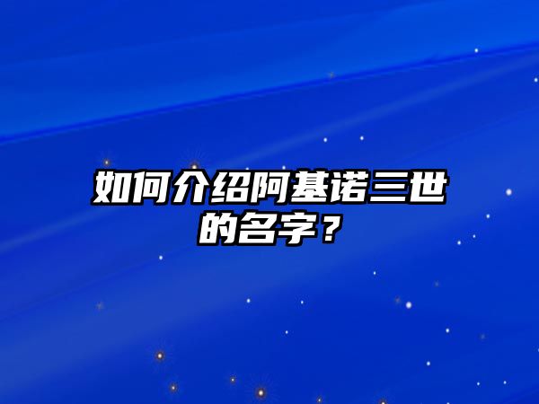 如何介绍阿基诺三世的名字？