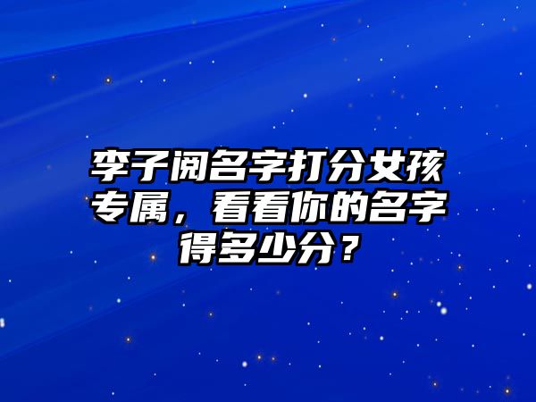 李子阅名字打分女孩专属，看看你的名字得多少分？