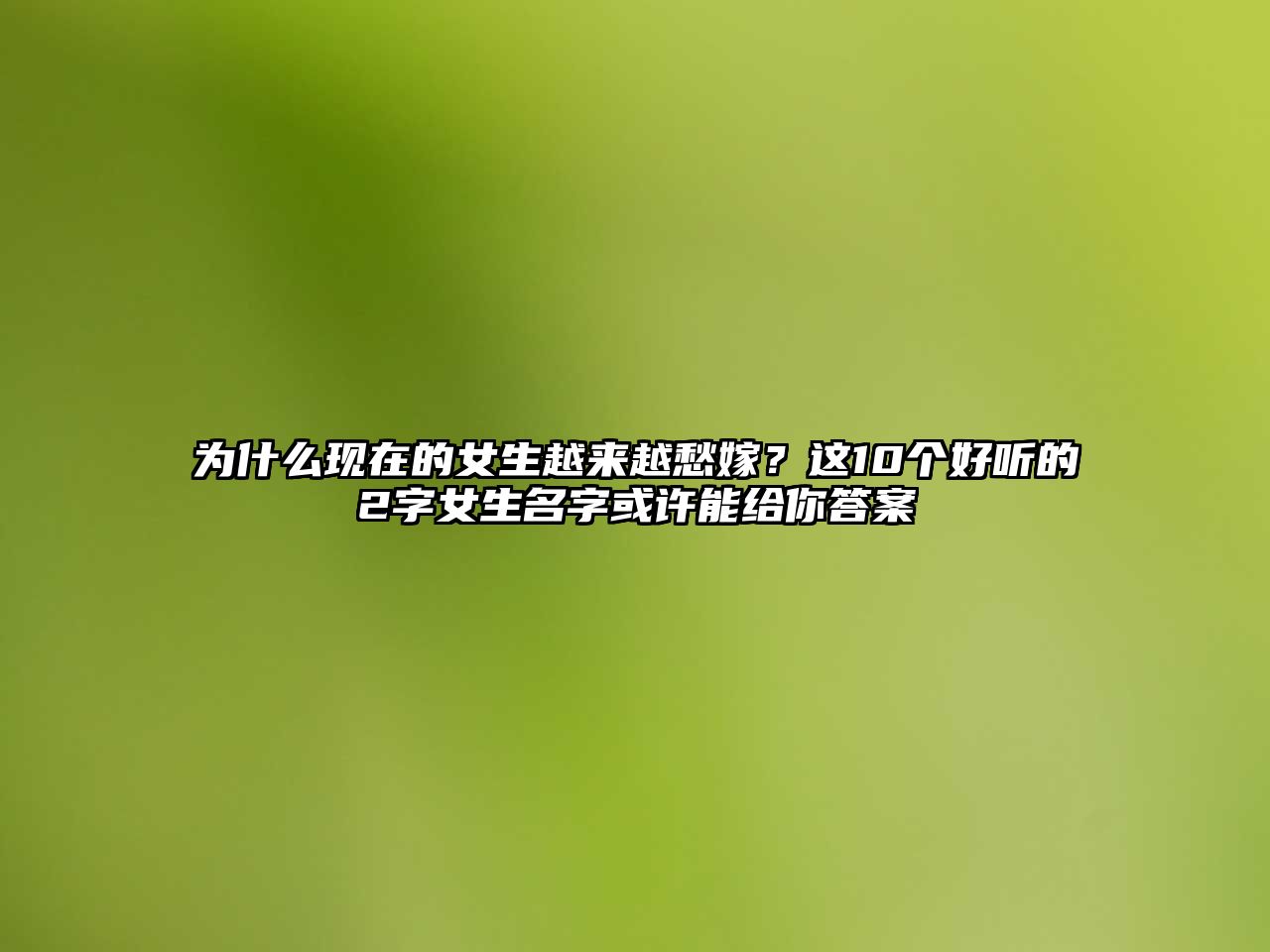 为什么现在的女生越来越愁嫁？这10个好听的2字女生名字或许能给你答案