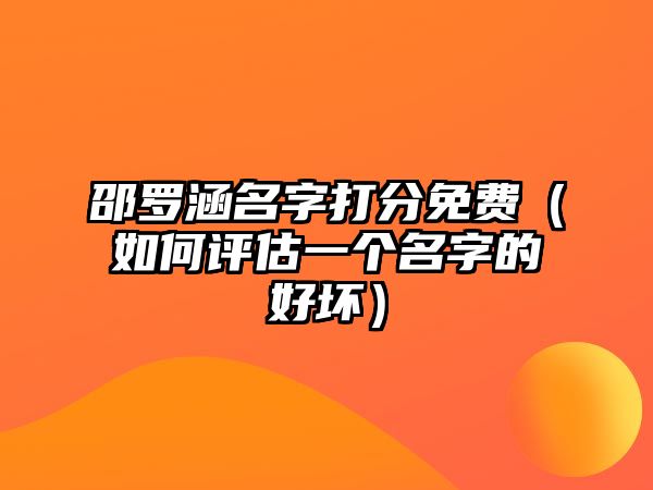 邵罗涵名字打分免费（如何评估一个名字的好坏）