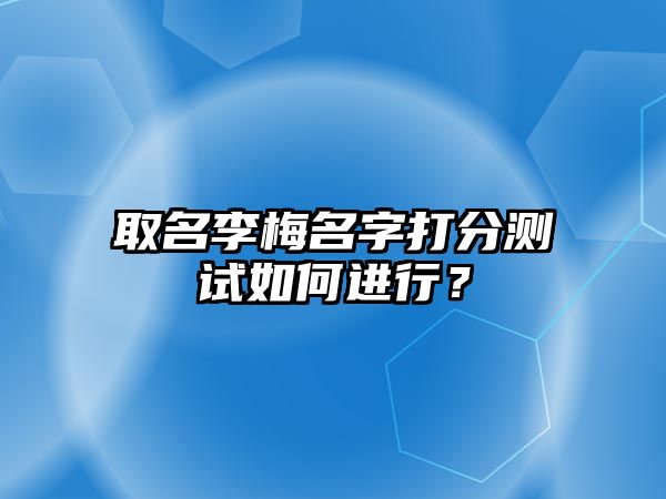 取名李梅名字打分测试如何进行？