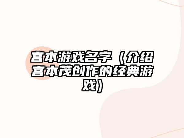 宫本游戏名字（介绍宫本茂创作的经典游戏）