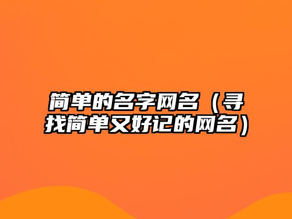 简单的名字网名（寻找简单又好记的网名）