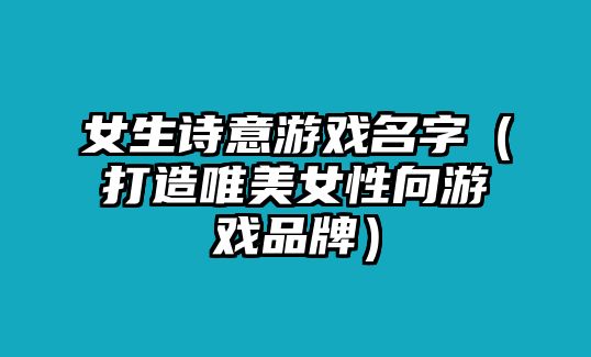 女生诗意游戏名字（打造唯美女性向游戏品牌）