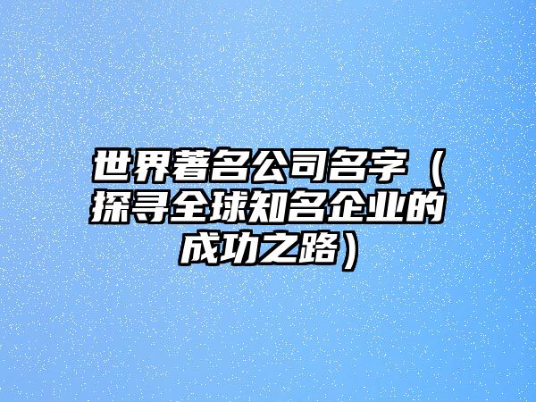 世界著名公司名字（探寻全球知名企业的成功之路）