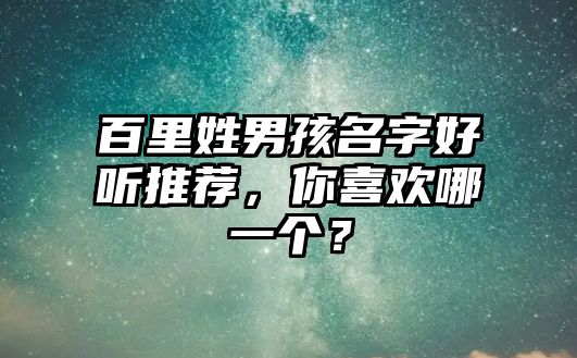 百里姓男孩名字好听推荐，你喜欢哪一个？