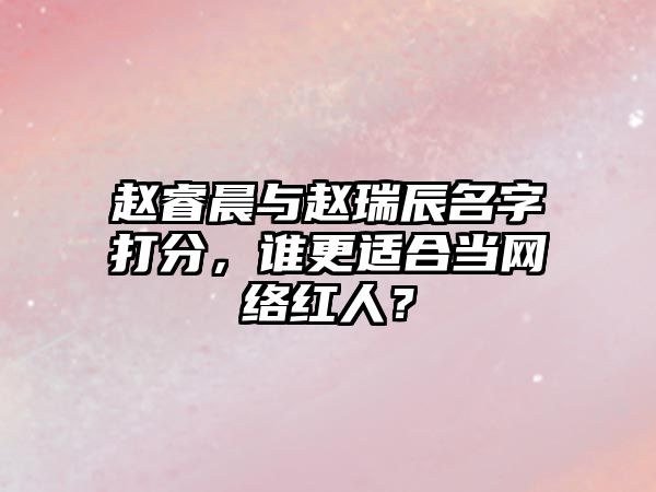 赵睿晨与赵瑞辰名字打分，谁更适合当网络红人？